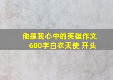 他是我心中的英雄作文600字白衣天使 开头